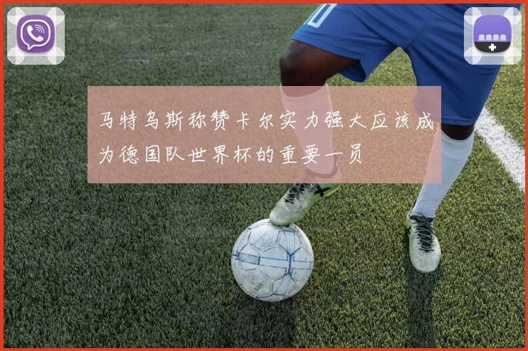 马特乌斯称赞卡尔实力强大应该成为德国队世界杯的重要一员