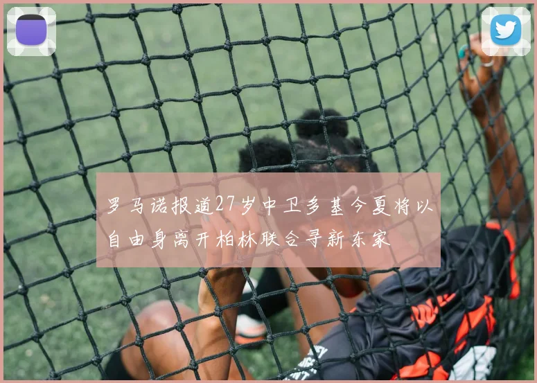 罗马诺报道27岁中卫多基今夏将以自由身离开柏林联合寻新东家