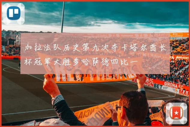 加拉法队历史第九次夺卡塔尔酋长杯冠军大胜多哈萨德四比一