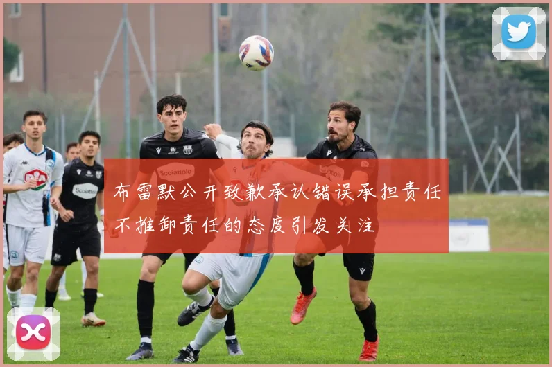 布雷默公开致歉承认错误承担责任不推卸责任的态度引发关注