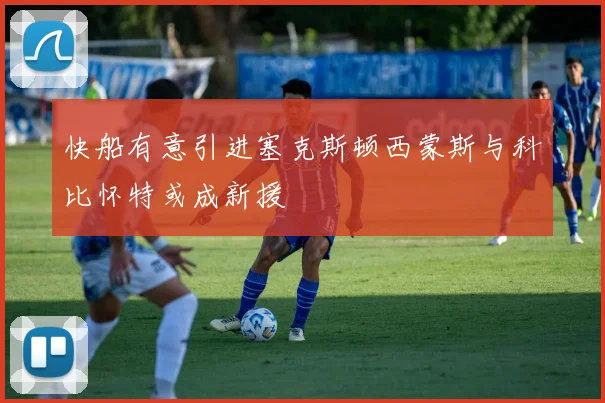 快船有意引进塞克斯顿西蒙斯与科比怀特或成新援