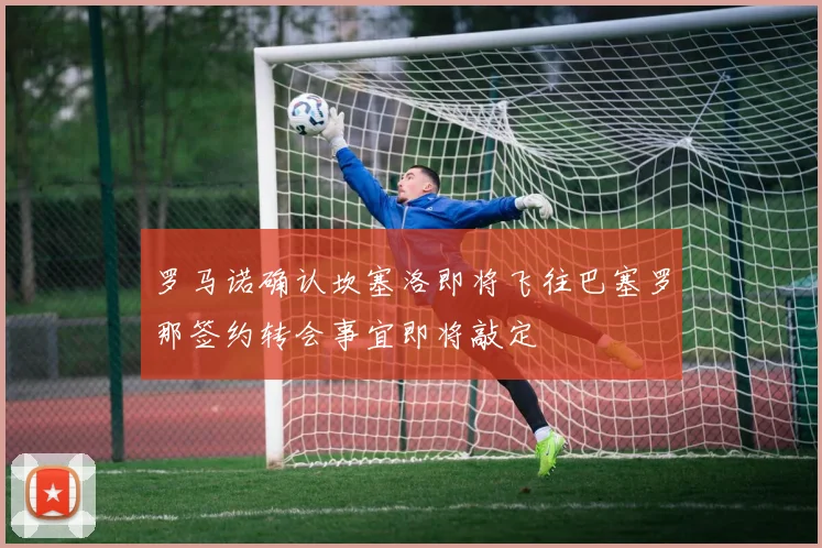罗马诺确认坎塞洛即将飞往巴塞罗那签约转会事宜即将敲定