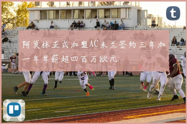 阿莫林正式加盟AC米兰签约三年加一年年薪超四百万欧元