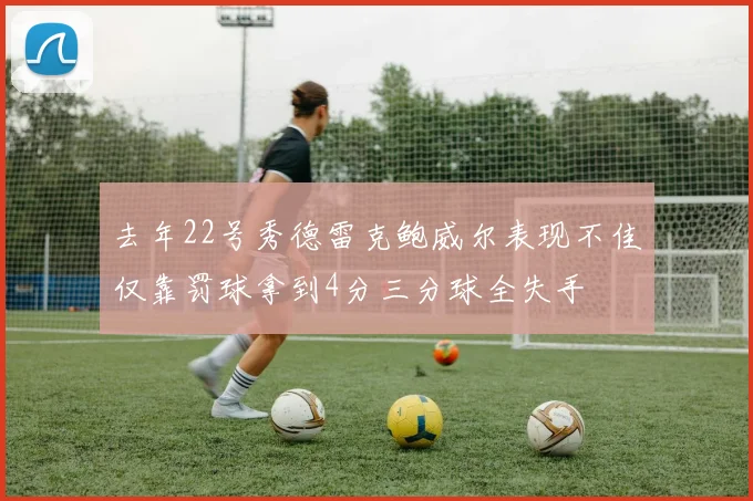 去年22号秀德雷克鲍威尔表现不佳仅靠罚球拿到4分三分球全失手