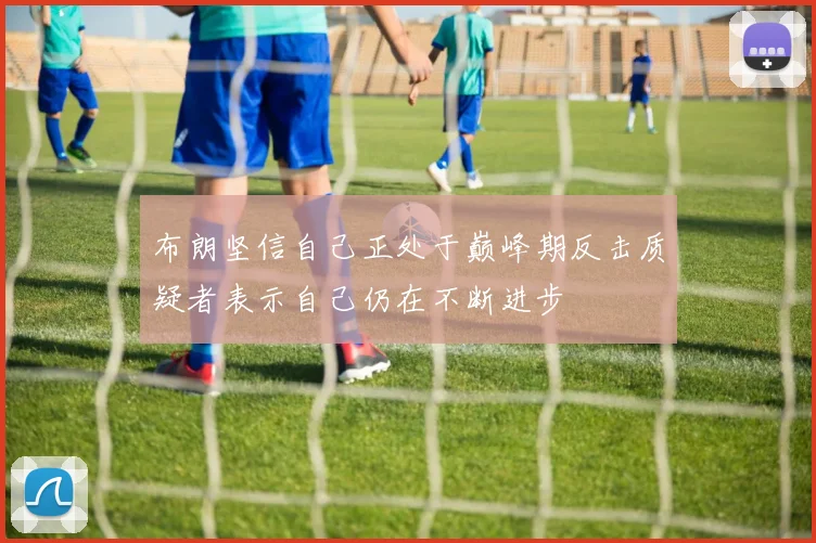 布朗坚信自己正处于巅峰期反击质疑者表示自己仍在不断进步