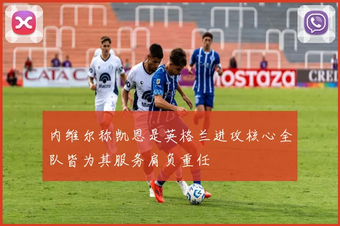 内维尔称凯恩是英格兰进攻核心全队皆为其服务肩负重任