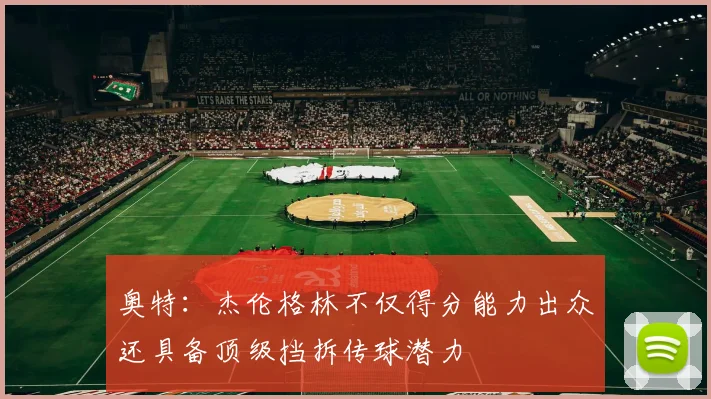 奥特：杰伦格林不仅得分能力出众还具备顶级挡拆传球潜力