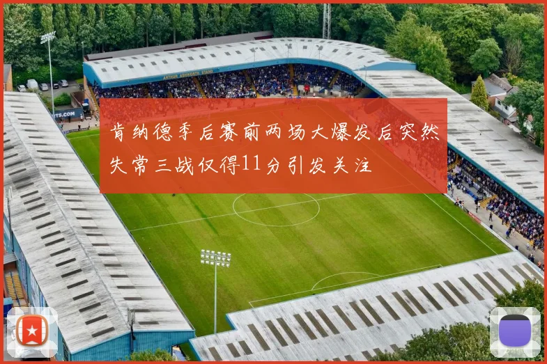 肯纳德季后赛前两场大爆发后突然失常三战仅得11分引发关注
