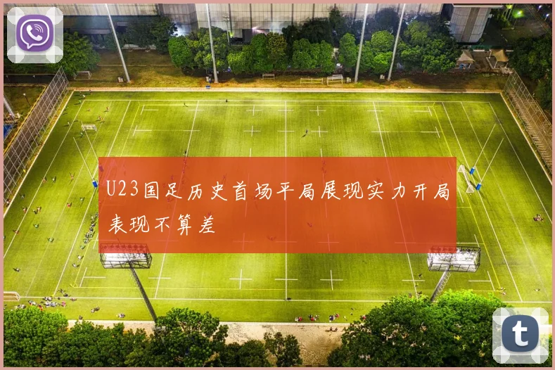 U23国足历史首场平局展现实力开局表现不算差