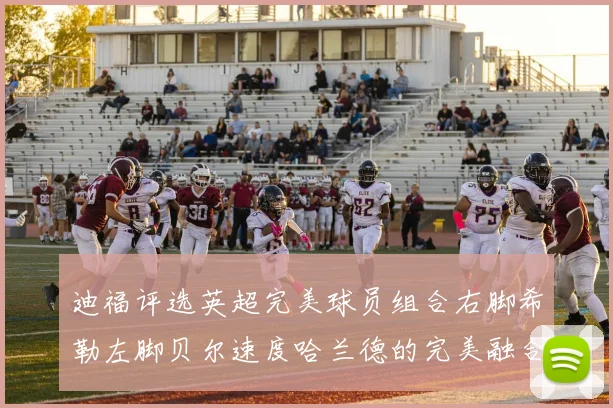 迪福评选英超完美球员组合右脚希勒左脚贝尔速度哈兰德的完美融合