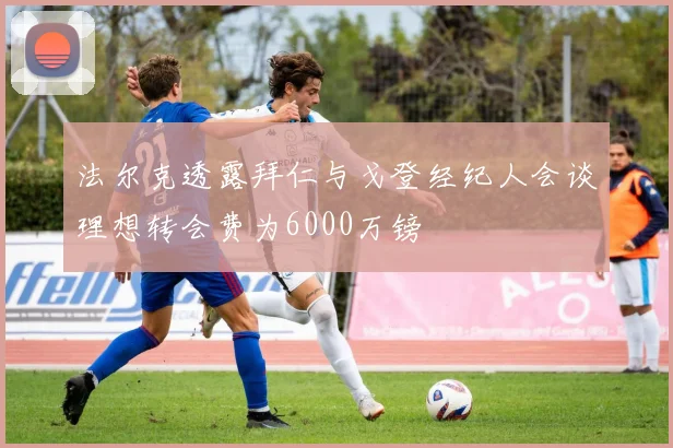 法尔克透露拜仁与戈登经纪人会谈理想转会费为6000万镑