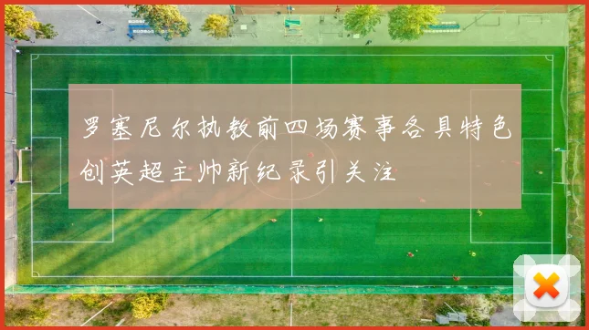 罗塞尼尔执教前四场赛事各具特色创英超主帅新纪录引关注